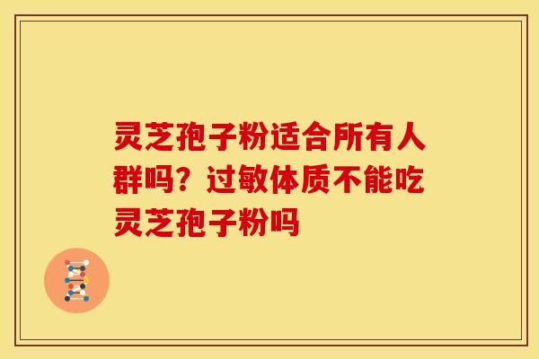 灵芝孢子粉适合所有人群吗？体质不能吃灵芝孢子粉吗