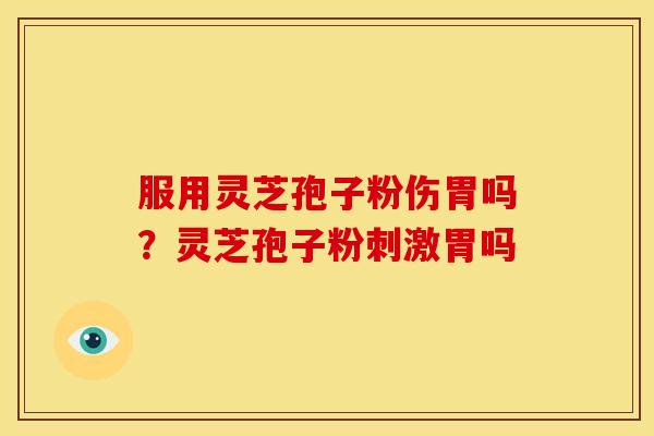 服用灵芝孢子粉伤胃吗?灵芝孢子粉刺激胃吗 服用灵芝孢子粉伤胃吗?灵芝孢子粉刺激胃吗