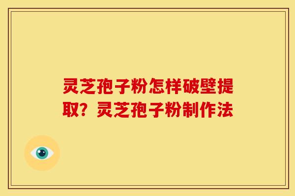 灵芝孢子粉怎样破壁提取?灵芝孢子粉制作法 灵芝孢子粉怎样破壁提取?灵芝孢子粉制作法