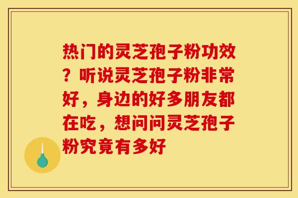 热门的灵芝孢子粉功效?听说灵芝孢子粉非常好,身边的好多朋友都在吃,想问问灵芝孢子粉究竟有多好 热门的灵芝孢子粉功效?听说灵芝孢子粉非常好,身边的好多朋友都在吃,想问问灵芝孢子粉究竟有多好
