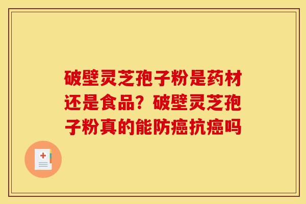 破壁灵芝孢子粉是药材还是食品?破壁灵芝孢子粉真的能防抗吗 破壁灵芝孢子粉是药材还是食品?破壁灵芝孢子粉真的能防抗吗