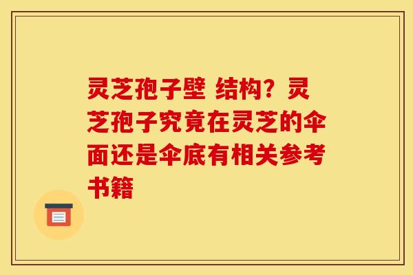 灵芝孢子壁 结构?灵芝孢子究竟在灵芝的伞面还是伞底有相关参考书籍 灵芝孢子壁 结构?灵芝孢子究竟在灵芝的伞面还是伞底有相关参考书籍