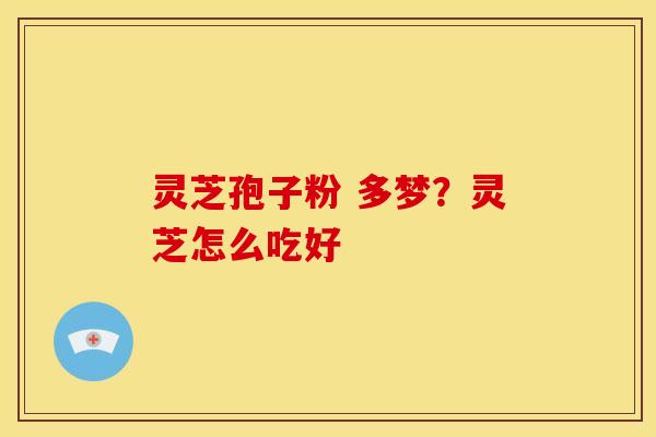 灵芝孢子粉 多梦？灵芝怎么吃好