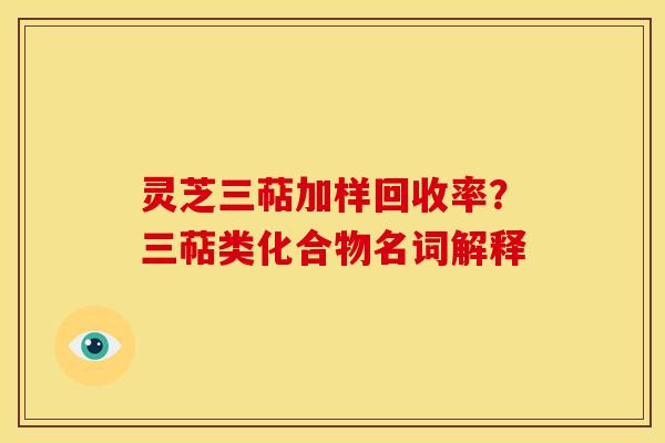 灵芝三萜加样回收率?三萜类化合物名词解释 灵芝三萜加样回收率?三萜类化合物名词解释