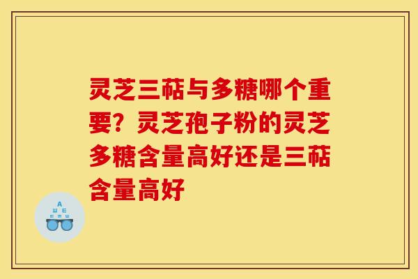 灵芝三萜与多糖哪个重要?灵芝孢子粉的灵芝多糖含量高好还是三萜含量高好 灵芝三萜与多糖哪个重要?灵芝孢子粉的灵芝多糖含量高好还是三萜含量高好