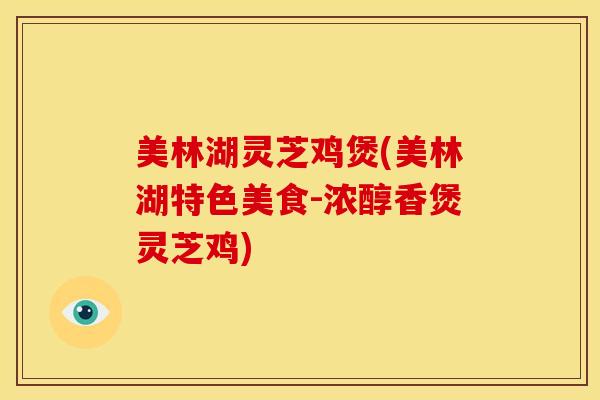 美林湖灵芝鸡煲(美林湖特色美食-浓醇香煲灵芝鸡) 美林湖灵芝鸡煲(美林湖特色美食-浓醇香煲灵芝鸡)