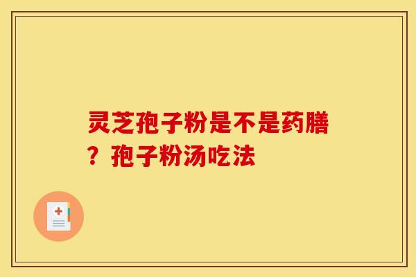 灵芝孢子粉是不是药膳?孢子粉汤吃法 灵芝孢子粉是不是药膳?孢子粉汤吃法