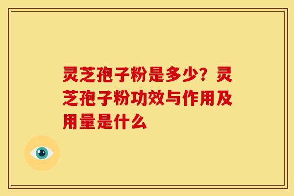 灵芝孢子粉是多少?灵芝孢子粉功效与作用及用量是什么 灵芝孢子粉是多少?灵芝孢子粉功效与作用及用量是什么
