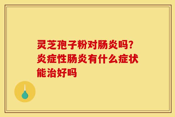 灵芝孢子粉对吗?性有什么症状能好吗 灵芝孢子粉对吗?性有什么症状能好吗