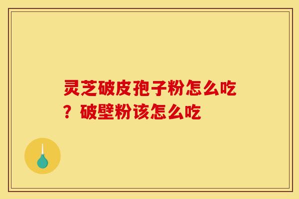 灵芝破皮孢子粉怎么吃?破壁粉该怎么吃 灵芝破皮孢子粉怎么吃?破壁粉该怎么吃
