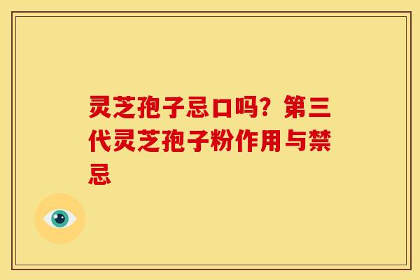 灵芝孢子忌口吗?第三代灵芝孢子粉作用与禁忌 灵芝孢子忌口吗?第三代灵芝孢子粉作用与禁忌