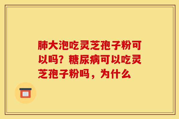 大泡吃灵芝孢子粉可以吗?可以吃灵芝孢子粉吗,为什么 大泡吃灵芝孢子粉可以吗?可以吃灵芝孢子粉吗,为什么