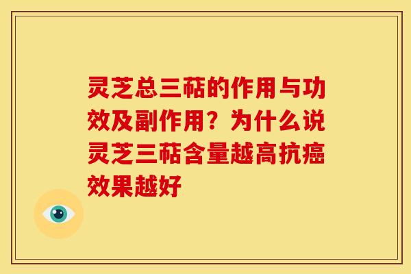 灵芝总三萜的作用与功效及副作用?为什么说灵芝三萜含量越高抗效果越好 灵芝总三萜的作用与功效及副作用?为什么说灵芝三萜含量越高抗效果越好