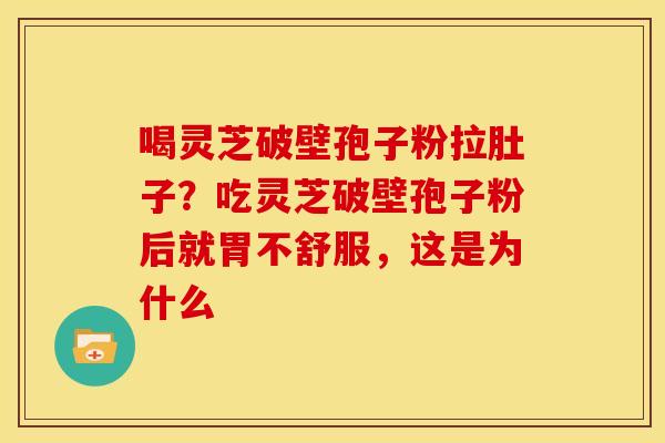 喝灵芝破壁孢子粉拉肚子?吃灵芝破壁孢子粉后就胃不舒服,这是为什么 喝灵芝破壁孢子粉拉肚子?吃灵芝破壁孢子粉后就胃不舒服,这是为什么