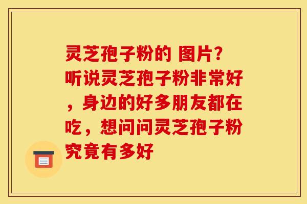 灵芝孢子粉的 图片?听说灵芝孢子粉非常好,身边的好多朋友都在吃,想问问灵芝孢子粉究竟有多好 灵芝孢子粉的 图片?听说灵芝孢子粉非常好,身边的好多朋友都在吃,想问问灵芝孢子粉究竟有多好
