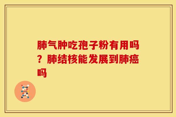气肿吃孢子粉有用吗?结核能发展到吗 气肿吃孢子粉有用吗?结核能发展到吗