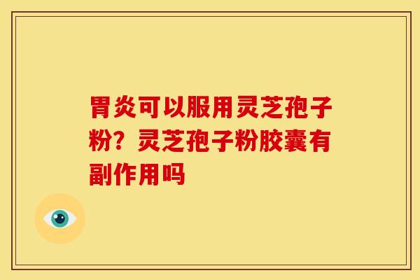 可以服用灵芝孢子粉?灵芝孢子粉胶囊有副作用吗 可以服用灵芝孢子粉?灵芝孢子粉胶囊有副作用吗