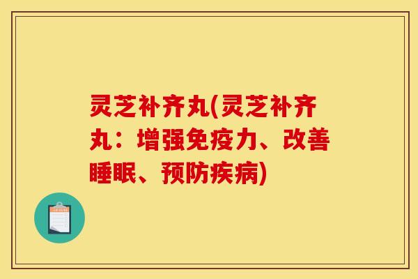 灵芝补齐丸(灵芝补齐丸:增强免疫力、改善、) 灵芝补齐丸(灵芝补齐丸:增强免疫力、改善、)