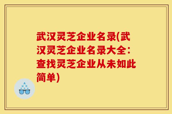 武汉灵芝企业名录(武汉灵芝企业名录大全:查找灵芝企业从未如此简单) 武汉灵芝企业名录(武汉灵芝企业名录大全:查找灵芝企业从未如此简单)