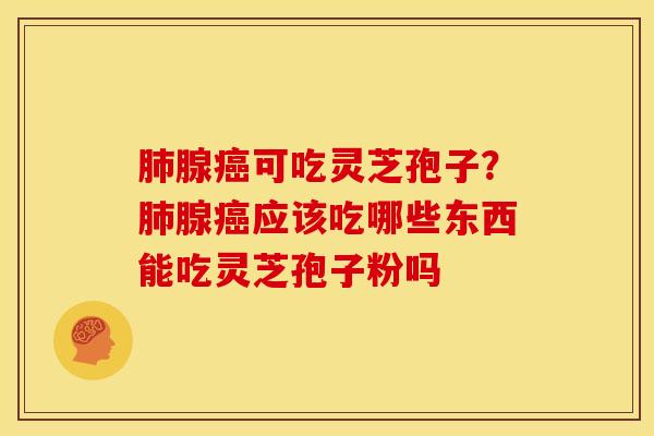 腺可吃灵芝孢子?腺应该吃哪些东西能吃灵芝孢子粉吗 腺可吃灵芝孢子?腺应该吃哪些东西能吃灵芝孢子粉吗