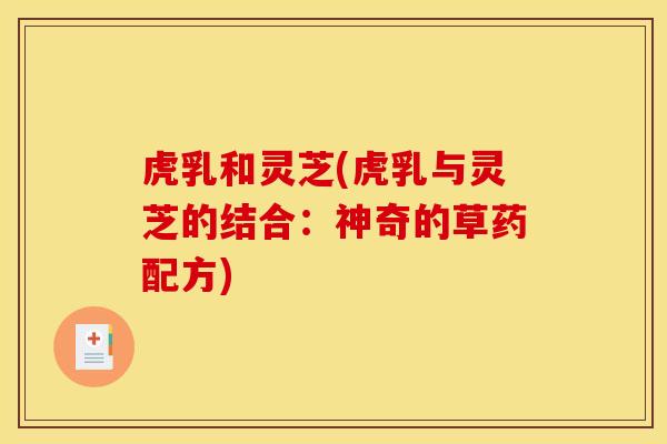 虎乳和灵芝(虎乳与灵芝的结合：神奇的草药配方)