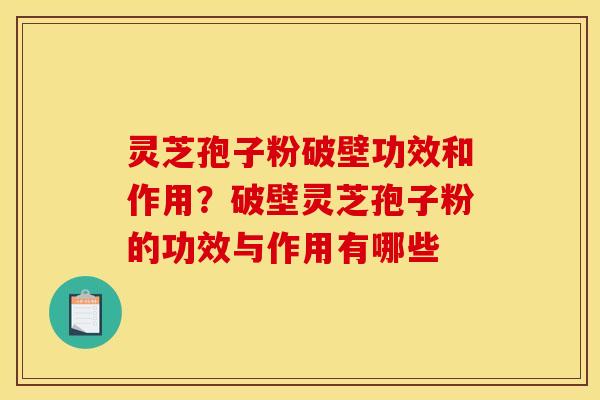 灵芝孢子粉破壁功效和作用?破壁灵芝孢子粉的功效与作用有哪些 灵芝孢子粉破壁功效和作用?破壁灵芝孢子粉的功效与作用有哪些