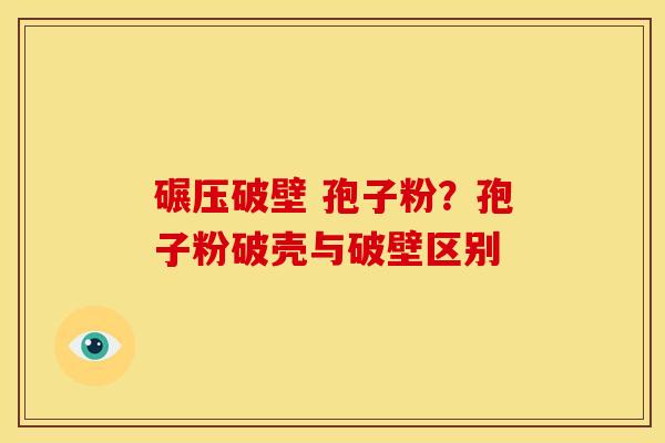 碾压破壁 孢子粉？孢子粉破壳与破壁区别