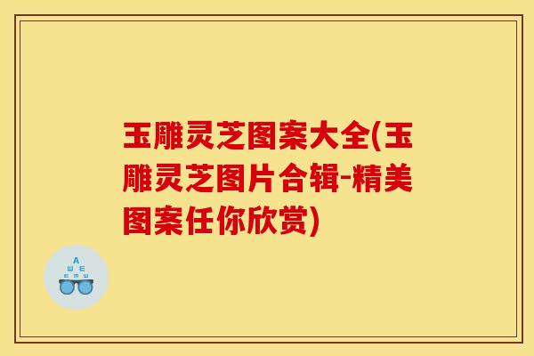 玉雕灵芝图案大全(玉雕灵芝图片合辑-精美图案任你欣赏) 玉雕灵芝图案大全(玉雕灵芝图片合辑-精美图案任你欣赏)