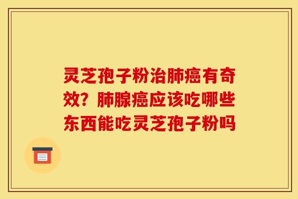 灵芝孢子粉有奇效?腺应该吃哪些东西能吃灵芝孢子粉吗 灵芝孢子粉有奇效?腺应该吃哪些东西能吃灵芝孢子粉吗