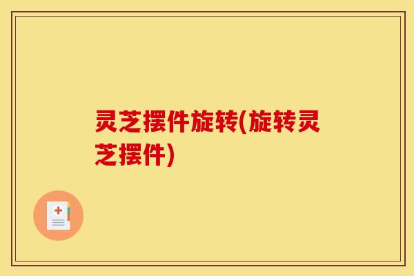 灵芝摆件旋转(旋转灵芝摆件) 灵芝摆件旋转(旋转灵芝摆件)