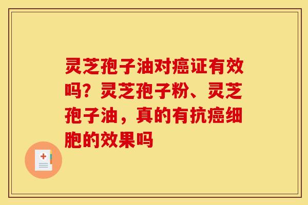 灵芝孢子油对证有效吗?灵芝孢子粉、灵芝孢子油,真的有抗细胞的效果吗 灵芝孢子油对证有效吗?灵芝孢子粉、灵芝孢子油,真的有抗细胞的效果吗