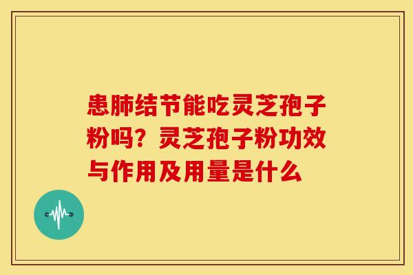 患结节能吃灵芝孢子粉吗?灵芝孢子粉功效与作用及用量是什么 患结节能吃灵芝孢子粉吗?灵芝孢子粉功效与作用及用量是什么