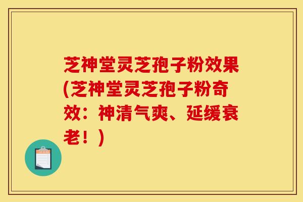 芝神堂灵芝孢子粉效果(芝神堂灵芝孢子粉奇效:神清气爽、延缓!) 芝神堂灵芝孢子粉效果(芝神堂灵芝孢子粉奇效:神清气爽、延缓!)