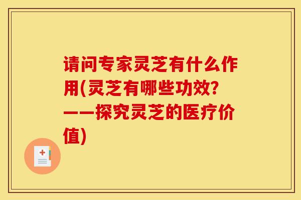 请问专家灵芝有什么作用(灵芝有哪些功效?——探究灵芝的医疗价值) 请问专家灵芝有什么作用(灵芝有哪些功效?——探究灵芝的医疗价值)