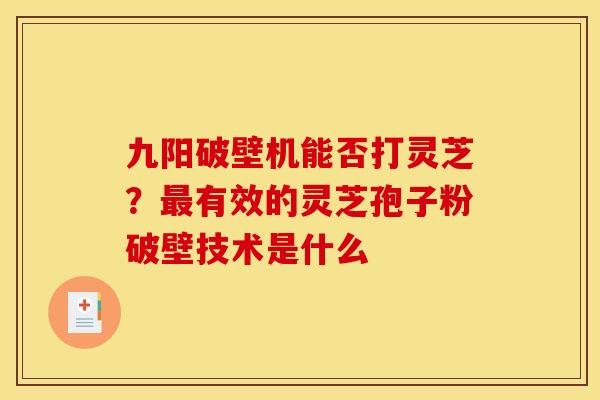九阳破壁机能否打灵芝?有效的灵芝孢子粉破壁技术是什么 九阳破壁机能否打灵芝?有效的灵芝孢子粉破壁技术是什么