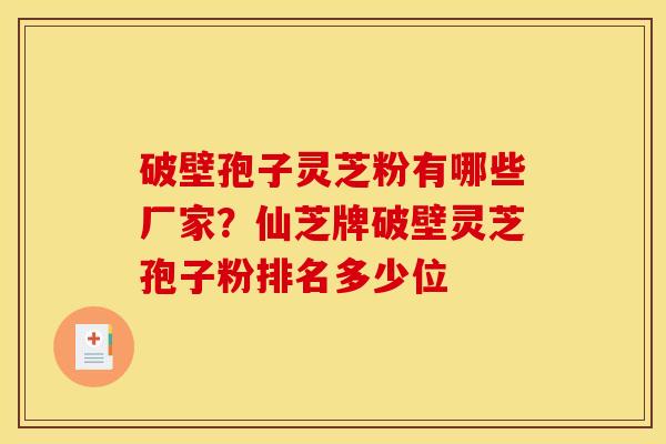 破壁孢子灵芝粉有哪些厂家?仙芝牌破壁灵芝孢子粉排名多少位 破壁孢子灵芝粉有哪些厂家?仙芝牌破壁灵芝孢子粉排名多少位
