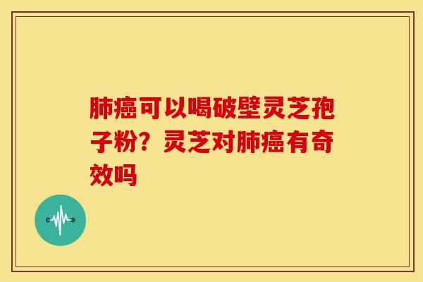 可以喝破壁灵芝孢子粉?灵芝对有奇效吗 可以喝破壁灵芝孢子粉?灵芝对有奇效吗