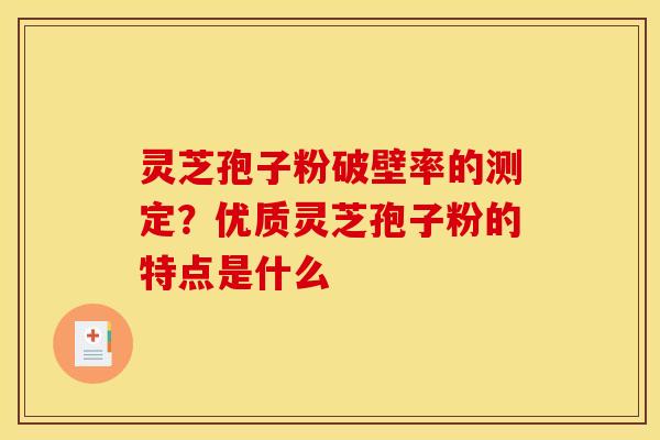 灵芝孢子粉破壁率的测定?优质灵芝孢子粉的特点是什么 灵芝孢子粉破壁率的测定?优质灵芝孢子粉的特点是什么