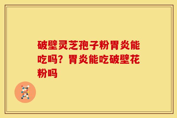 破壁灵芝孢子粉能吃吗?能吃破壁花粉吗 破壁灵芝孢子粉能吃吗?能吃破壁花粉吗