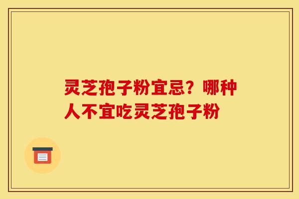 灵芝孢子粉宜忌？哪种人不宜吃灵芝孢子粉