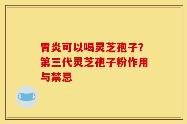 可以喝灵芝孢子?第三代灵芝孢子粉作用与禁忌 可以喝灵芝孢子?第三代灵芝孢子粉作用与禁忌