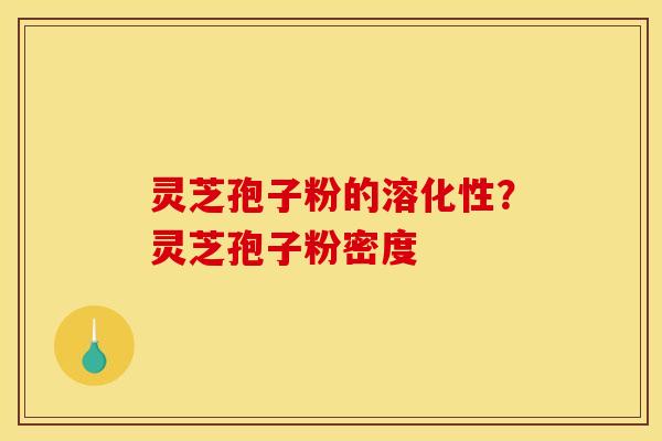 灵芝孢子粉的溶化性?灵芝孢子粉密度 灵芝孢子粉的溶化性?灵芝孢子粉密度