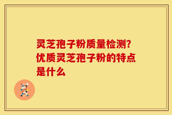 灵芝孢子粉质量检测?优质灵芝孢子粉的特点是什么 灵芝孢子粉质量检测?优质灵芝孢子粉的特点是什么