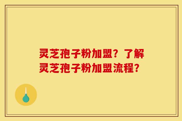 灵芝孢子粉加盟?了解灵芝孢子粉加盟流程? 灵芝孢子粉加盟?了解灵芝孢子粉加盟流程?