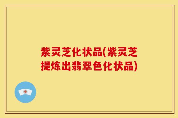 紫灵芝化状品(紫灵芝提炼出翡翠色化状品) 紫灵芝化状品(紫灵芝提炼出翡翠色化状品)