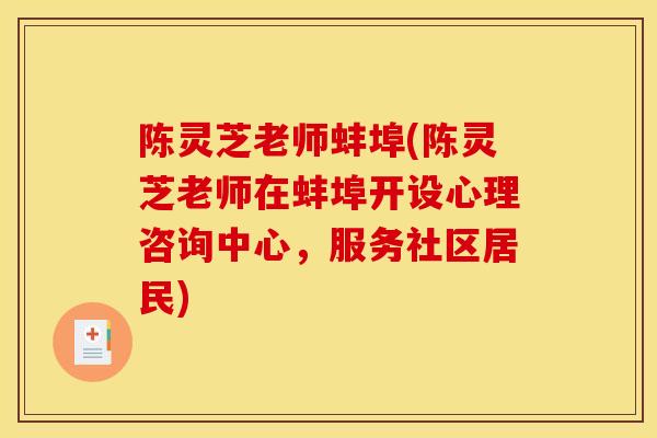 陈灵芝老师蚌埠(陈灵芝老师在蚌埠开设心理咨询中心，服务社区居民)