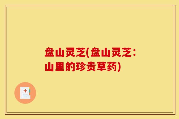 盘山灵芝(盘山灵芝：山里的珍贵草药)