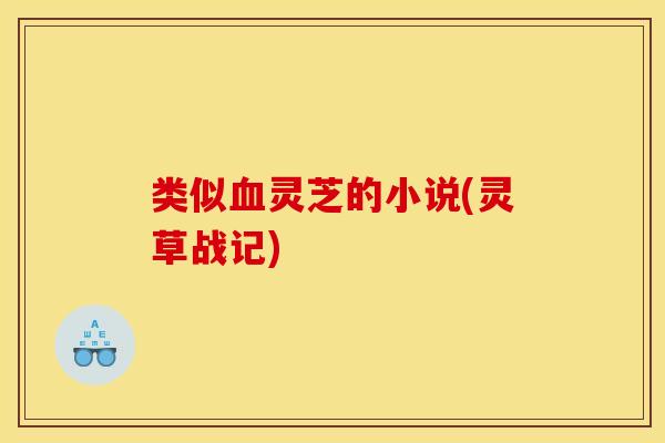 类似灵芝的小说(灵草战记) 类似灵芝的小说(灵草战记)