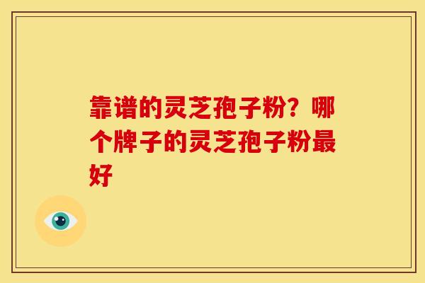 靠谱的灵芝孢子粉?哪个牌子的灵芝孢子粉好 靠谱的灵芝孢子粉?哪个牌子的灵芝孢子粉好