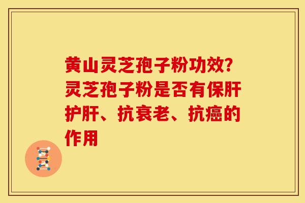 黄山灵芝孢子粉功效？灵芝孢子粉是否有、抗、抗的作用